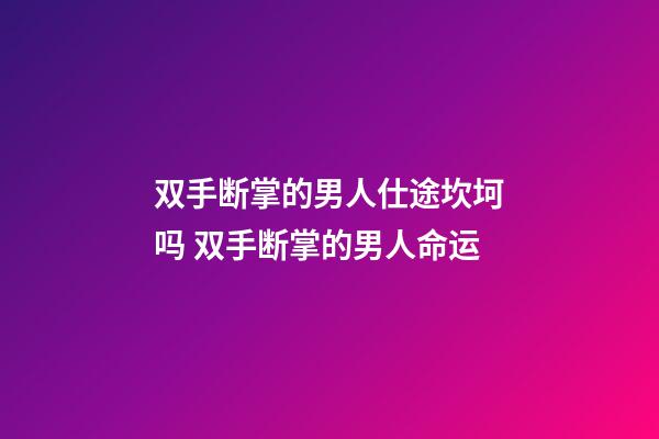 双手断掌的男人仕途坎坷吗 双手断掌的男人命运